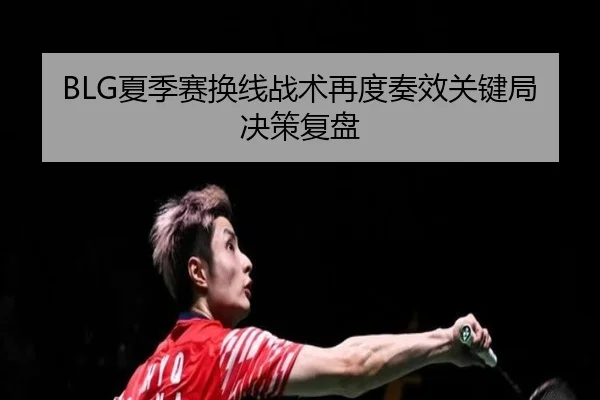 BLG夏季赛换线战术再度奏效关键局决策复盘